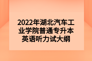 2022年湖北汽車工業(yè)學(xué)院普通專升本英語聽力試大綱