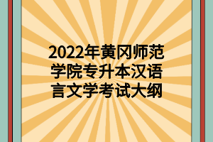 2022年黃岡師范學(xué)院專(zhuān)升本漢語(yǔ)言文學(xué)考試大綱