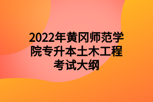 2022年黃岡師范學院專升本土木工程考試大綱