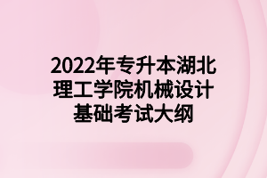 2022年專升本湖北理工學(xué)院機(jī)械設(shè)計(jì)基礎(chǔ)考試大綱