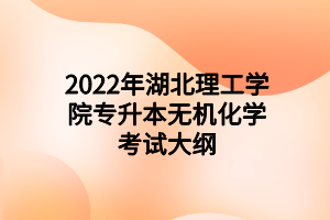 2022年湖北理工學院專升本無機化學考試大綱