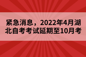 緊急消息，2022年4月湖北自考考試延期至10月考