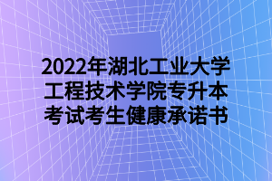 2022年湖北工業(yè)大學(xué)工程技術(shù)學(xué)院專升本考試考生健康承諾書(shū)