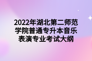 2022年湖北第二師范學(xué)院普通專升本音樂(lè)表演專業(yè)考試大綱