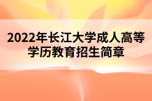 2022年長江大學成人高等學歷教育招生簡章