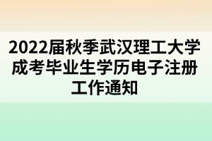 2022屆秋季武漢理工大學成考畢業(yè)生學歷電子注冊工作通知