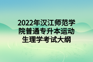 2022年漢江師范學(xué)院普通專(zhuān)升本運(yùn)動(dòng)生理學(xué)考試大綱