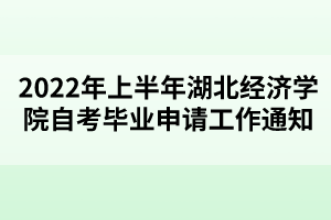 2022年上半年湖北經(jīng)濟學(xué)院自考畢業(yè)申請工作通知