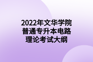 2022年文華學(xué)院普通專(zhuān)升本電路理論考試大綱