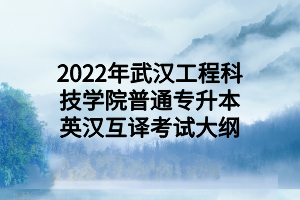 2022年武漢工程科技學(xué)院普通專(zhuān)升本英漢互譯考試大綱