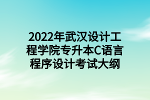 2022年武漢設(shè)計(jì)工程學(xué)院專升本C語言程序設(shè)計(jì)考試大綱