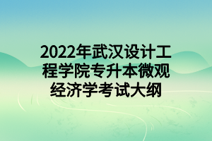 2022年武漢設計工程學院專升本微觀經濟學考試大綱