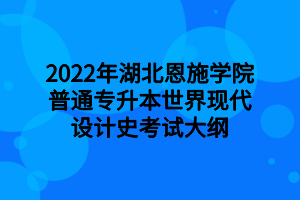 2022年湖北恩施學(xué)院普通專升本世界現(xiàn)代設(shè)計史考試大綱