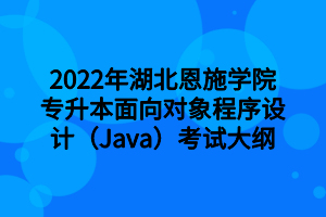 2022年湖北恩施學(xué)院專(zhuān)升本面向?qū)ο蟪绦蛟O(shè)計(jì)（Java）考試大綱