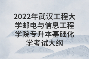 2022年武漢工程大學郵電與信息工程學院專升本基礎化學考試大綱