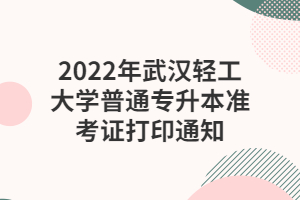 2022年武漢輕工大學普通專升本準考證打印通知