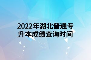 2022年湖北普通專升本成績查詢時(shí)間