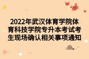 2022年武漢體育學(xué)院體育科技學(xué)院專(zhuān)升本考試考生現(xiàn)場(chǎng)確認(rèn)相關(guān)事項(xiàng)通知