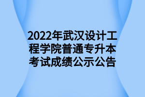 2022年武漢設(shè)計(jì)工程學(xué)院普通專升本考試成績(jī)公示公告