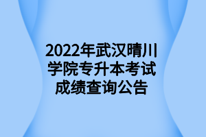 2022年武漢晴川學(xué)院專(zhuān)升本考試成績(jī)查詢公告