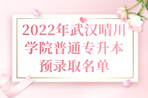 2022年武漢晴川學院普通專升本預(yù)錄取名單