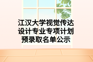 江漢大學視覺傳達設計專業(yè)專項計劃預錄取名單公示