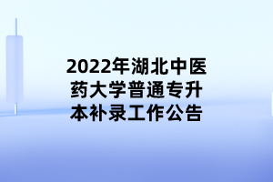 2022年湖北中醫(yī)藥大學(xué)普通專升本補(bǔ)錄工作公告 (1)