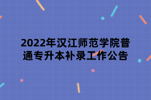 2022年漢江師范學(xué)院普通專升本補錄工作公告