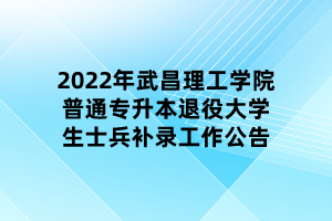 2022年武昌理工學院普通專升本退役大學生士兵補錄工作公告