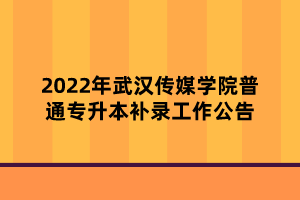 2022年武漢傳媒學院普通專升本補錄工作公告