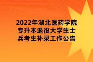 2022年湖北醫(yī)藥學(xué)院專(zhuān)升本退役大學(xué)生士兵考生補(bǔ)錄工作公告