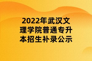 2022年武漢文理學(xué)院普通專升本招生補(bǔ)錄公示 (1)