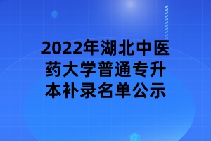 2022年湖北中醫(yī)藥大學普通專升本補錄名單公示